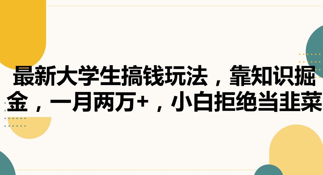 最新大学生搞钱玩法，靠知识掘金，一月两万+，小白拒绝当韭菜【揭秘】-第一精品资源库