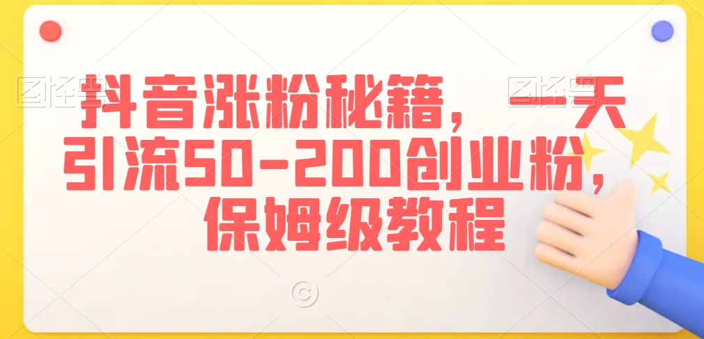 抖音涨粉秘籍，一天引流50-200创业粉，保姆级教程【揭秘】-第一精品资源库