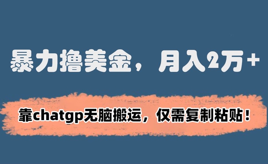 暴力撸美金，月入2万+！靠chatgp无脑搬运，仅需复制粘贴【揭秘】-第一精品资源库