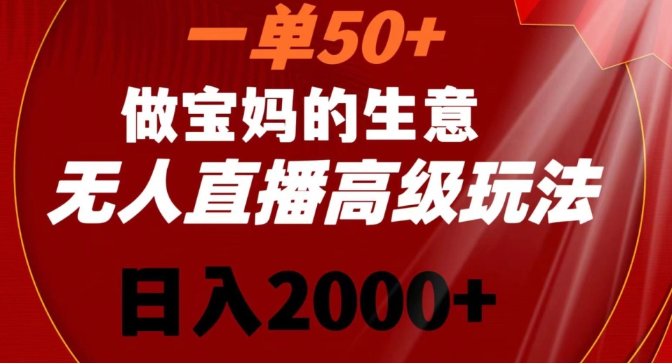 一单50做宝妈的生意，新生儿胎教资料无人直播高级玩法，日入2000+【揭秘】-第一精品资源库
