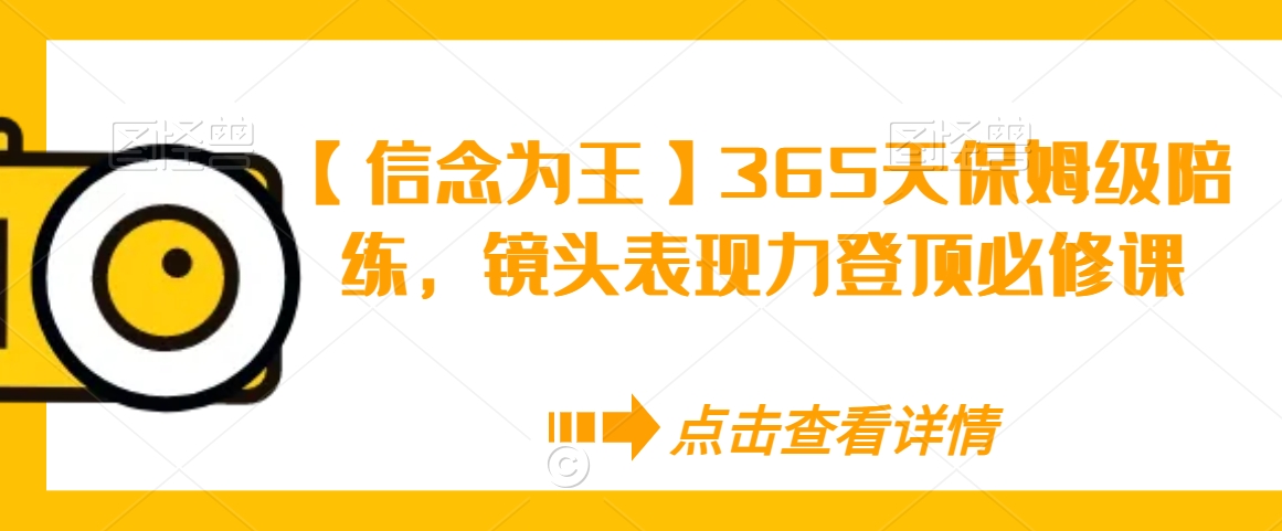 【信念为王】365天保姆级陪练，镜头表现力登顶必修课-第一精品资源库