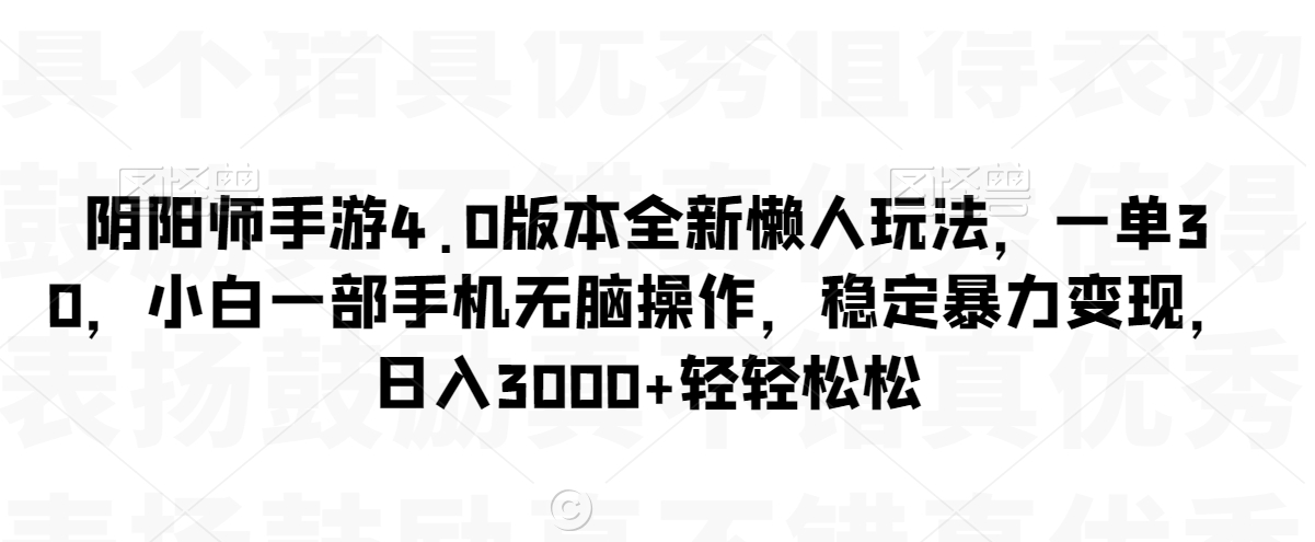 阴阳师手游4.0版本全新懒人玩法，一单30，小白一部手机无脑操作，稳定暴力变现【揭秘】-第一精品资源库