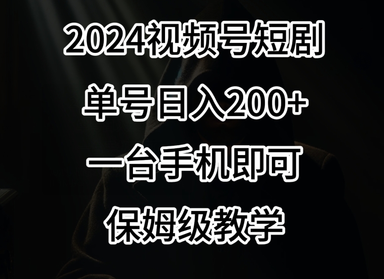 2024风口，视频号短剧，单号日入200+，一台手机即可操作，保姆级教学【揭秘】-第一精品资源库