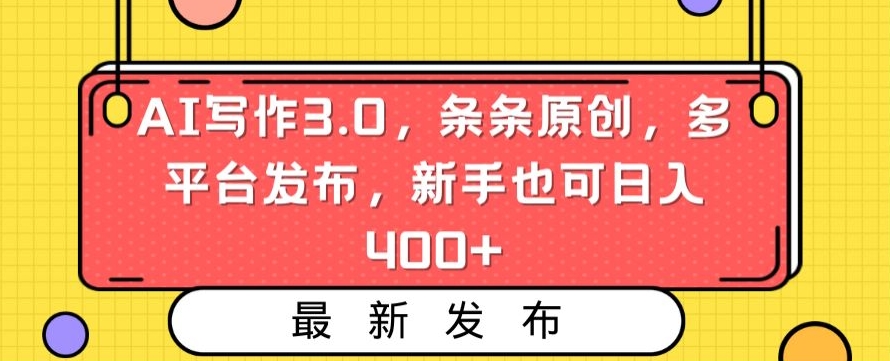 AI写作3.0，条条原创，多平台发布，新手也可日入400+【揭秘】-第一精品资源库
