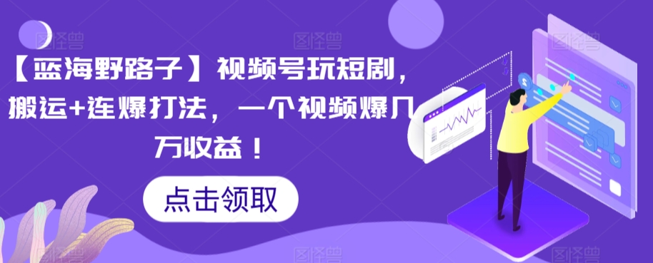 【蓝海野路子】视频号玩短剧，搬运+连爆打法，一个视频爆几万收益【揭秘】-第一精品资源库