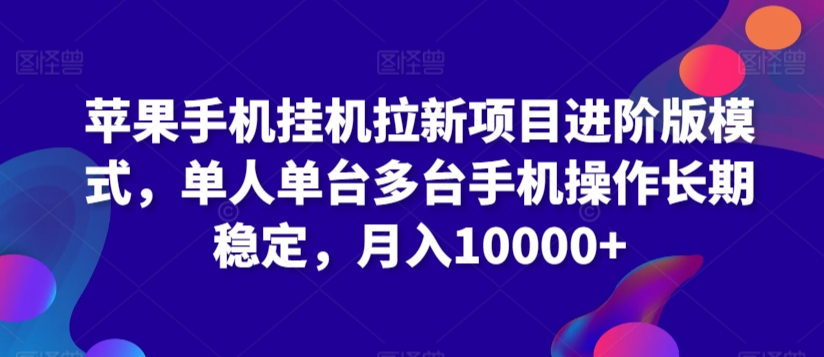 苹果手机挂机拉新项目进阶版模式，单人单台多台手机操作长期稳定，月入10000+【揭秘】-第一精品资源库