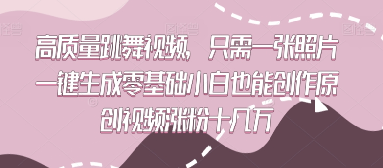 高质量跳舞视频，只需一张照片一键生成零基础小白也能创作原创视频涨粉十几万【揭秘】-第一精品资源库