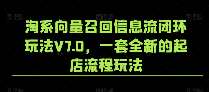 淘系向量召回信息流闭环玩法V7.0，一套全新的起店流程玩法-第一精品资源库