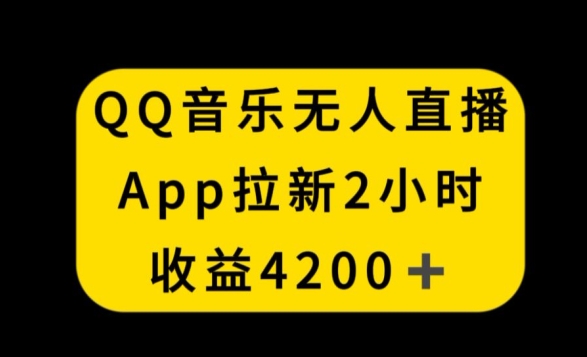 QQ音乐无人直播APP拉新，2小时收入4200，不封号新玩法【揭秘】-第一精品资源库