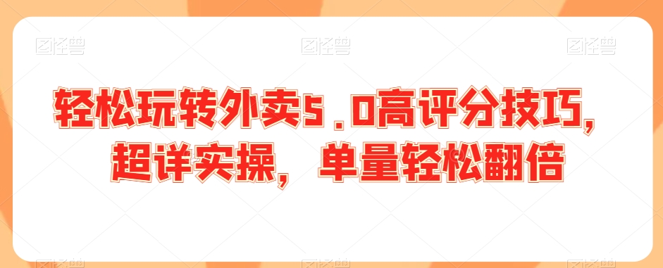 轻松玩转外卖5.0高评分技巧，超详实操，单量轻松翻倍-第一精品资源库