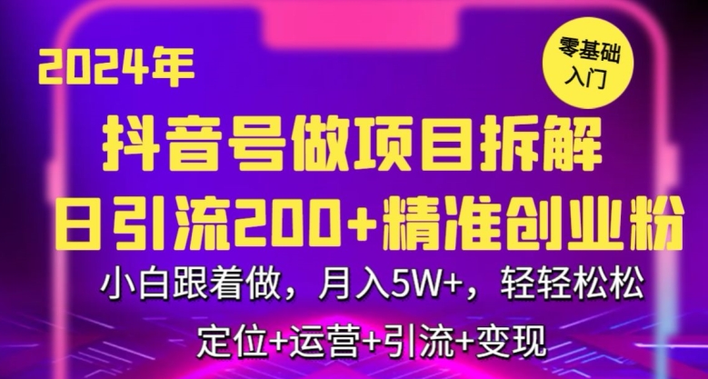 2024年抖音做项目拆解日引流300+创业粉，小白跟着做，月入5万，轻轻松松【揭秘】-第一精品资源库