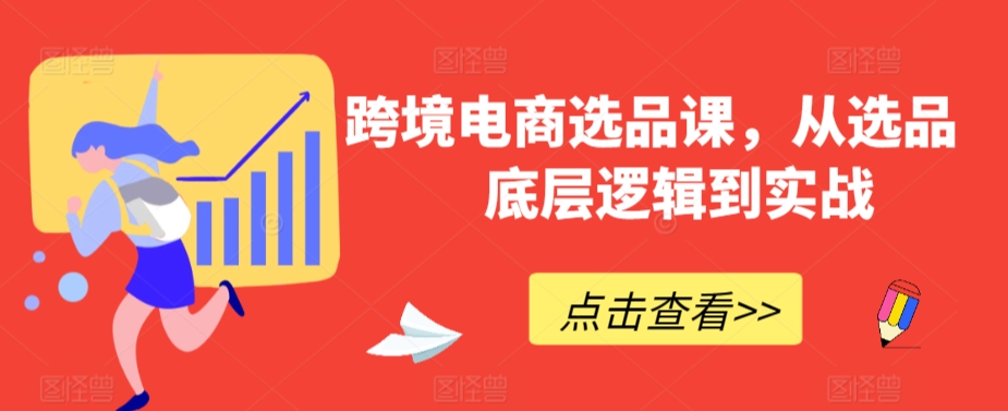 跨境电商选品课，从选品到底层逻辑到实战-第一精品资源库
