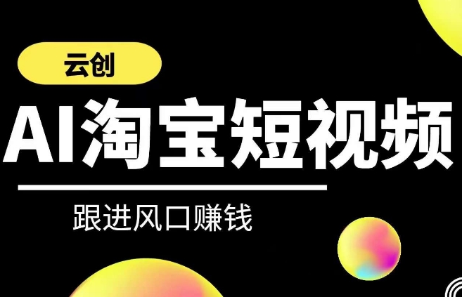 云创-AI短视频系列课程，快速理解带货短视频+AI运用-第一精品资源库
