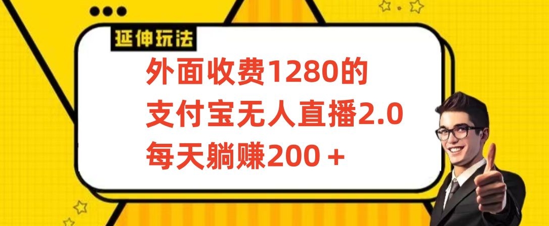 外面收费1280的支付宝无人直播2.0项目，每天躺赚200+，保姆级教程【揭秘】-第一精品资源库