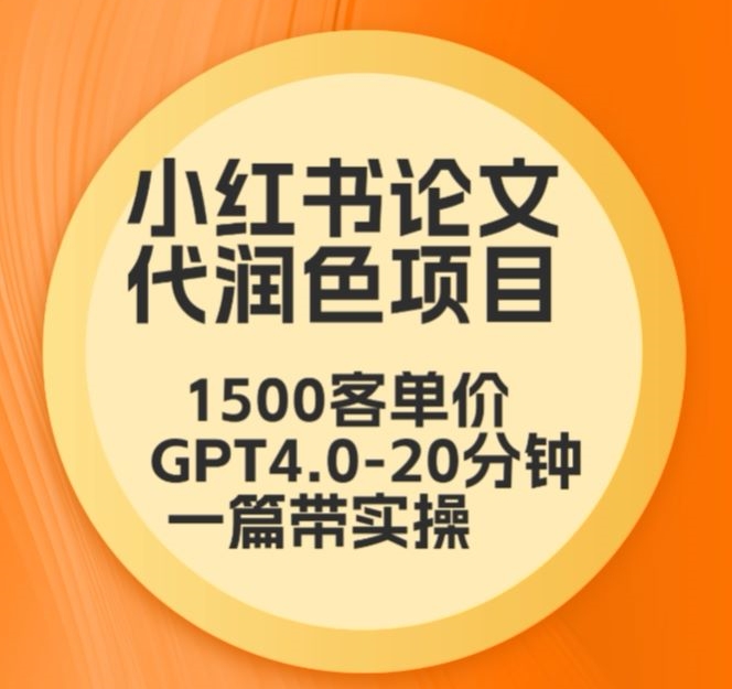 毕业季小红书论文代润色项目，本科1500，专科1200，高客单GPT4.0-20分钟一篇带实操【揭秘】-第一精品资源库