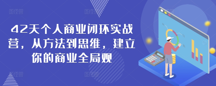 42天个人商业闭环实战营，从方法到思维，建立你的商业全局观-第一精品资源库