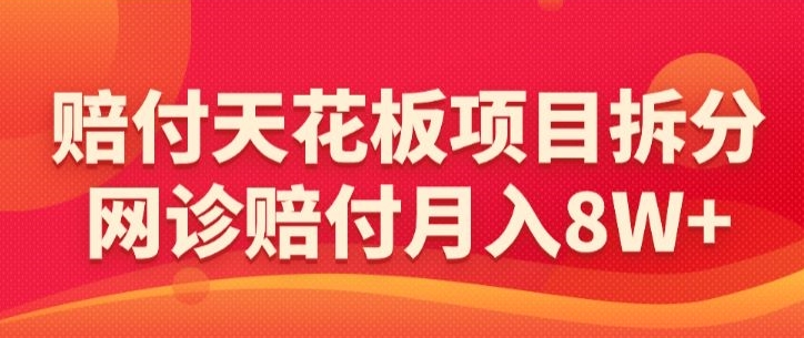 赔付天花板项目拆分，网诊赔付月入8W+-【仅揭秘】-第一精品资源库