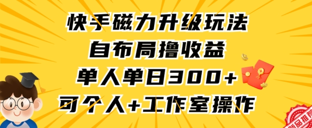快手磁力升级玩法，自布局撸收益，单人单日300+，个人工作室均可操作【揭秘】-第一精品资源库
