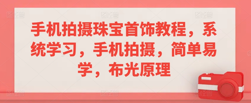 手机拍摄珠宝首饰教程，系统学习，手机拍摄，简单易学，布光原理-第一精品资源库