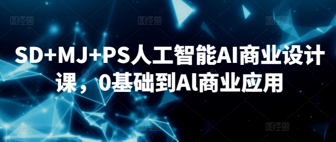 SD+MJ+PS人工智能AI商业设计课，0基础到Al商业应用-第一精品资源库