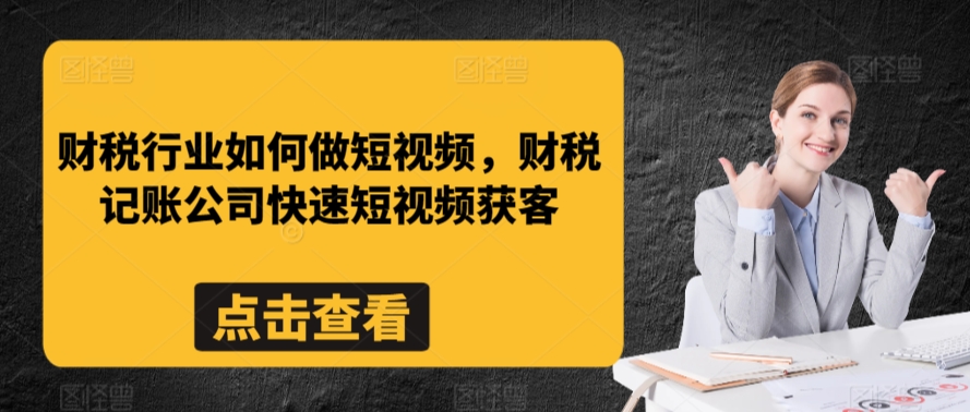 财税行业如何做短视频，财税记账公司快速短视频获客-第一精品资源库