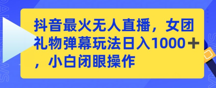 抖音最火无人直播，女团礼物弹幕玩法，日赚一千＋，小白闭眼操作【揭秘】-第一精品资源库