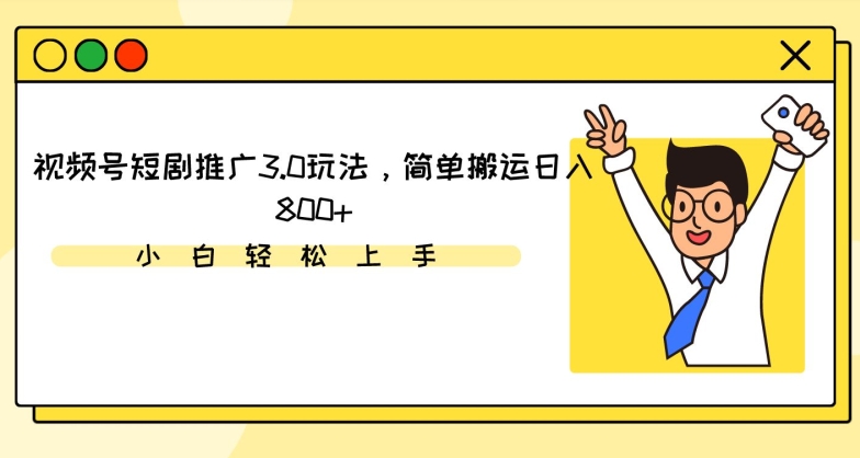 视频号短剧推广3.0玩法，简单搬运日入800+【揭秘】-第一精品资源库