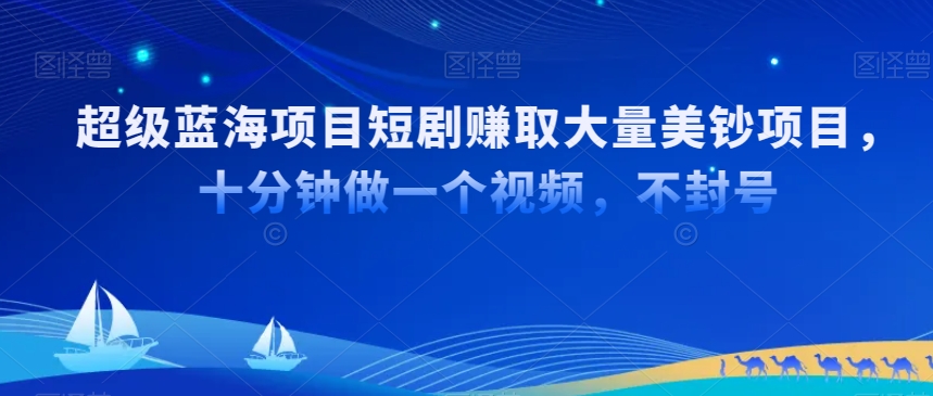 超级蓝海项目短剧赚取大量美钞项目，国内短剧出海tk赚美钞，十分钟做一个视频【揭秘】-第一精品资源库