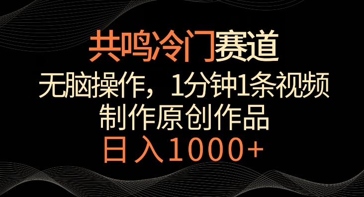 共鸣冷门赛道，无脑操作，一分钟一条视频，日入1000+【揭秘】-第一精品资源库