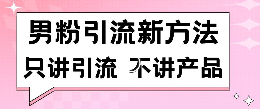 男粉引流新方法日引流100多个男粉只讲引流不讲产品不违规不封号【揭秘】-第一精品资源库