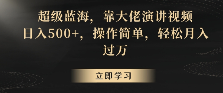 超级蓝海，靠大佬演讲视频，日入500+，操作简单，轻松月入过万【揭秘】-第一精品资源库