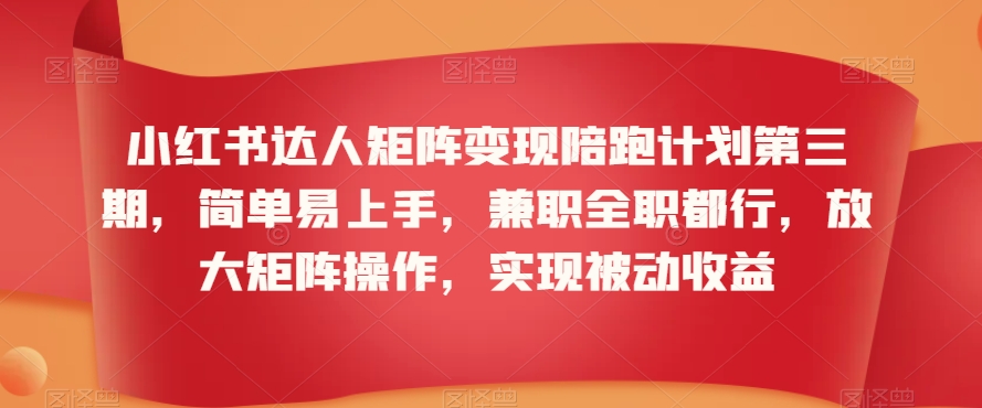 小红书达人矩阵变现陪跑计划第三期，简单易上手，兼职全职都行，放大矩阵操作，实现被动收益-第一精品资源库