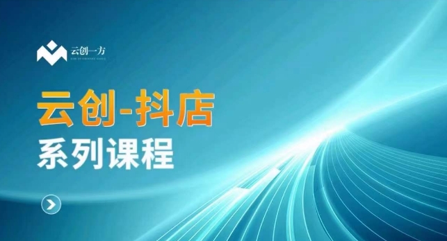 云创一方-抖店系列课，​抖店商城、商品卡、无货源等玩法-第一精品资源库