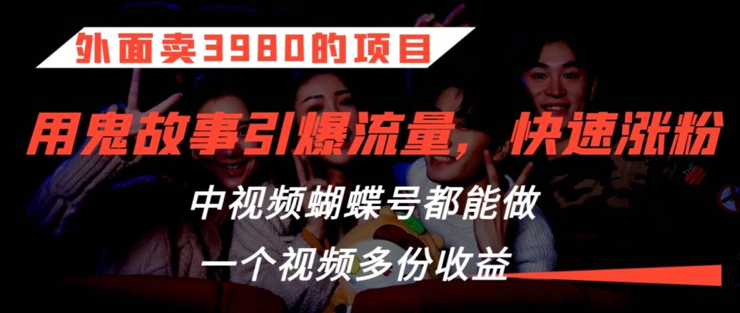 外面卖3980的项目，鬼故事引爆流量打法，中视频、蝴蝶号都能做，一个视频多份收益【揭秘】-第一精品资源库