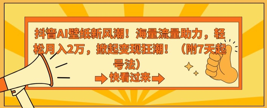 抖音AI壁纸新风潮！海量流量助力，轻松月入2万，掀起变现狂潮【揭秘】-第一精品资源库
