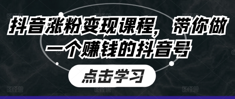 抖音涨粉变现课程，带你做一个赚钱的抖音号-第一精品资源库