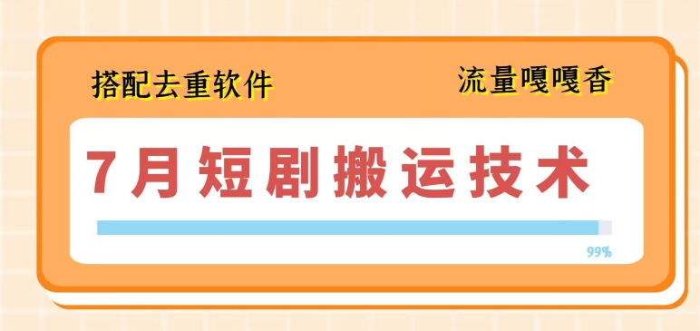 7月最新短剧搬运技术，搭配去重软件操作-第一精品资源库