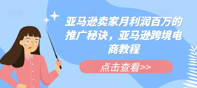 亚马逊卖家月利润百万的推广秘诀，亚马逊跨境电商教程-第一精品资源库