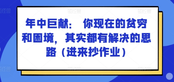 某付费文章：年中巨献： 你现在的贫穷和困境，其实都有解决的思路 (进来抄作业)-第一精品资源库