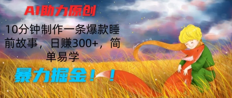 AI助力原创：10分钟制作一条爆款睡前故事，日赚300+，简单易学，暴力掘金【揭秘】-第一精品资源库