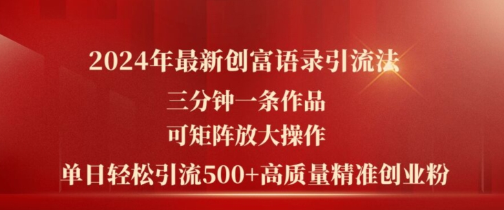 2024年最新创富语录引流法，三分钟一条作品，可矩阵放大操作，单日轻松引流500+高质量创业粉-第一精品资源库
