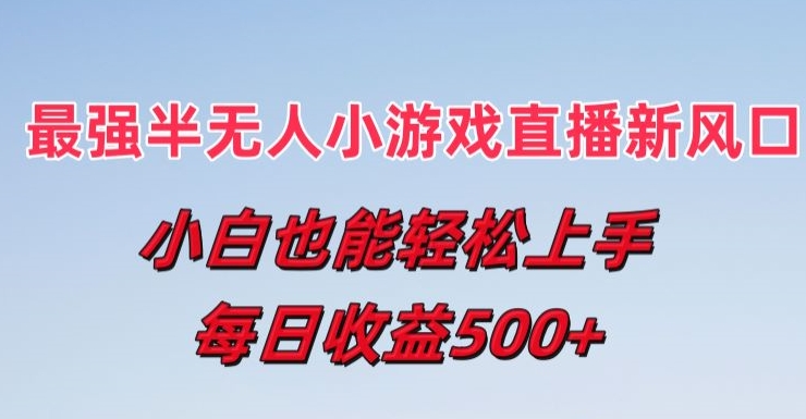 最强半无人直播小游戏新风口，小白也能轻松上手，每日收益5张【揭秘】-第一精品资源库