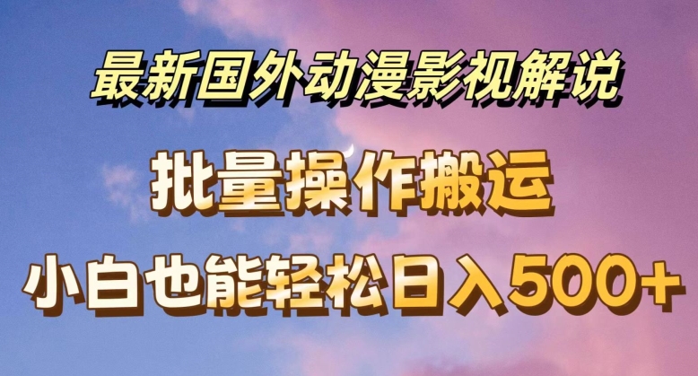 最新国外动漫影视解说，批量下载自动翻译，小白也能轻松日入500+【揭秘】-第一精品资源库