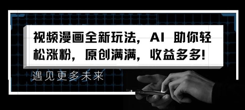 视频漫画全新玩法，AI 助你轻松涨粉，原创满满，收益多多【揭秘】-第一精品资源库