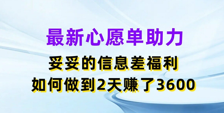 最新心愿单助力，妥妥的信息差福利，两天赚了3.6K【揭秘】-第一精品资源库