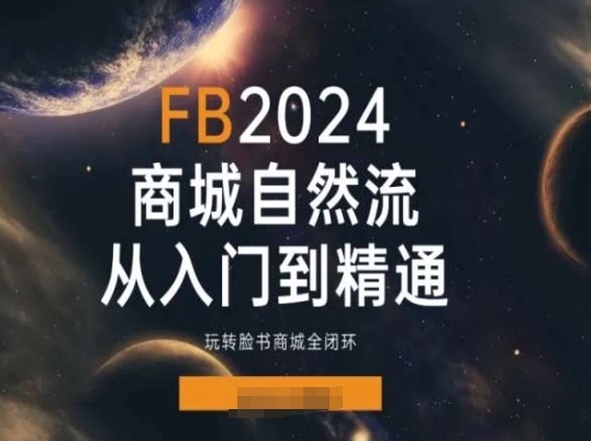 2024Faceboo商城自然流(从入门到精通)，玩转脸书商城全闭环-第一精品资源库