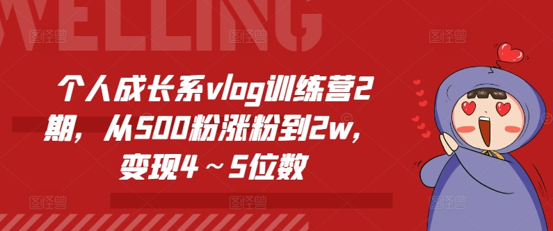 个人成长系vlog训练营2期，从500粉涨粉到2w，变现4～5位数-第一精品资源库