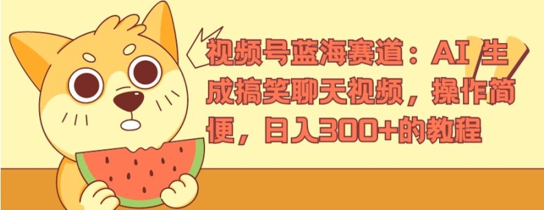 视频号蓝海赛道：AI 生成搞笑聊天视频，操作简便，日入300+的教程【揭秘】-第一精品资源库