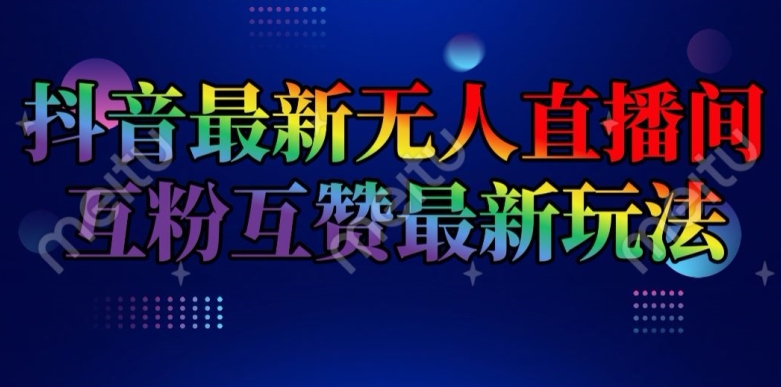 抖音最新无人直播间互粉互赞新玩法，一天收益2k+【揭秘】-第一精品资源库