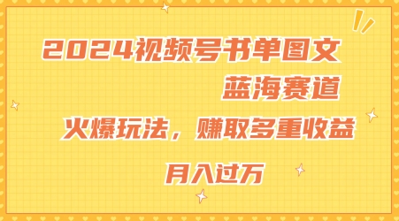 2024视频号书单图文蓝海赛道，火爆玩法，赚取多重收益，小白轻松上手，月入上万【揭秘】-第一精品资源库